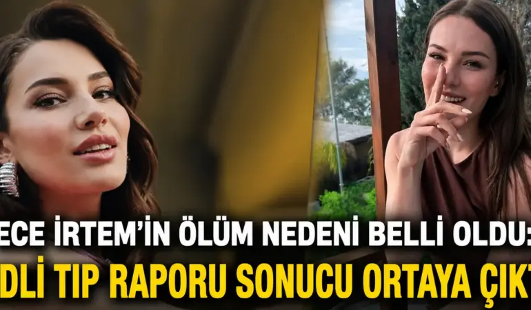 İlk İddialar Yanlış Çıktı! Ece İrtem’in Ölüm Nedeni Resmen Belli Oldu