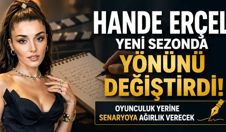 Hande Erçel’den Radikal Karar! Oyunculuğu Geri Plana Atıp Senaryoya Yöneldi