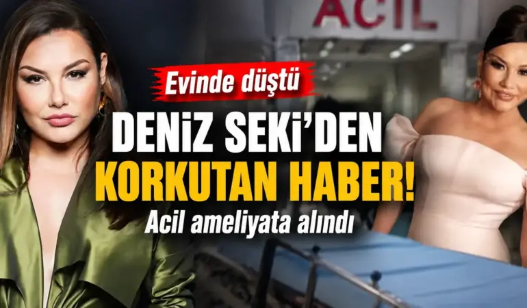 Deniz Seki’den Korkutan Haber! Evinde Düştü, Acil Ameliyata Alındı