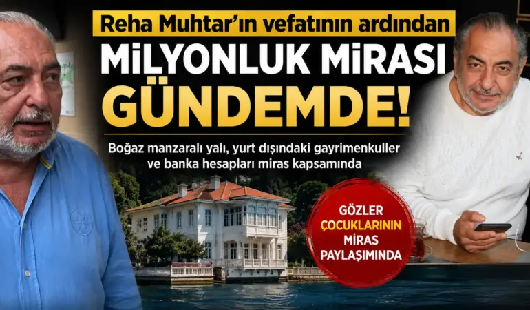 Reha Muhtar’ın milyonluk mirası ortaya çıktı! Yalı, evler ve servet kime kalacak?