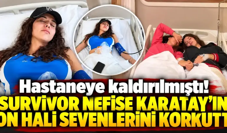 Hastaneye kaldırılmıştı! Survivor Nefise Karatay’ın son hali korkuttu