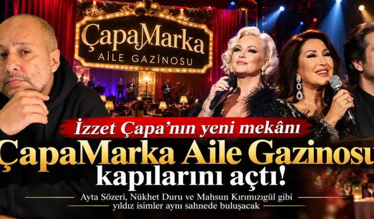 İzzet Çapa’nın ÇapaMarka Aile Gazinosu açıldı: Sahnede yıldız isimler bekleniyor