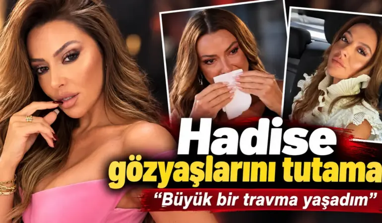 Hadise Gözyaşlarına Boğuldu! Yıllarca Sakladığı Travmayı İlk Kez Anlattı
