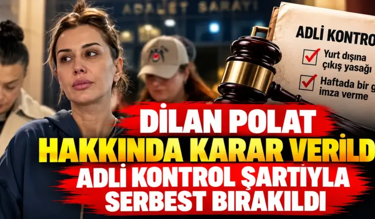 Dilan Polat hakkında karar çıktı! Tutuklanmadı, adli kontrol şartıyla serbest