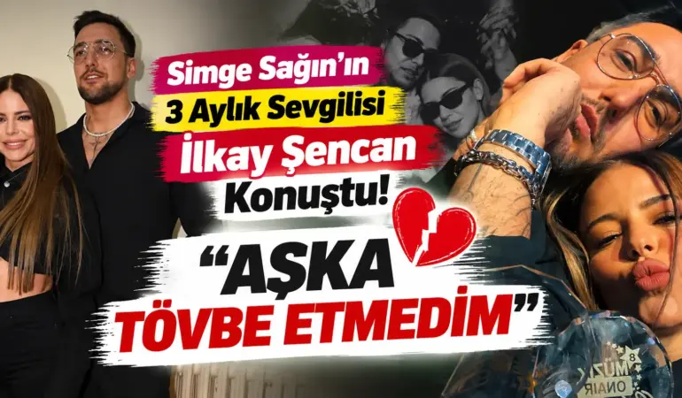 Simge Sağın’la 3 Aylık Aşkı Bitmişti! İlkay Şencan’dan Dikkat Çeken Sözler